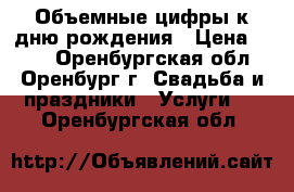 Объемные цифры к дню рождения › Цена ­ 500 - Оренбургская обл., Оренбург г. Свадьба и праздники » Услуги   . Оренбургская обл.